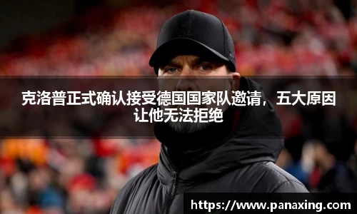 克洛普正式确认接受德国国家队邀请，五大原因让他无法拒绝
