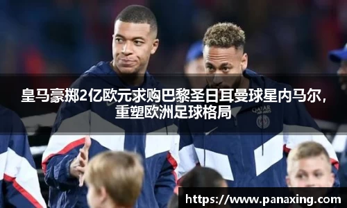 皇马豪掷2亿欧元求购巴黎圣日耳曼球星内马尔，重塑欧洲足球格局