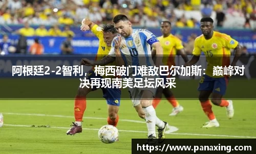 阿根廷2-2智利，梅西破门难敌巴尔加斯：巅峰对决再现南美足坛风采