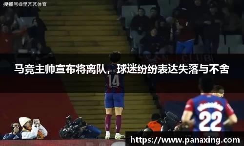 马竞主帅宣布将离队，球迷纷纷表达失落与不舍