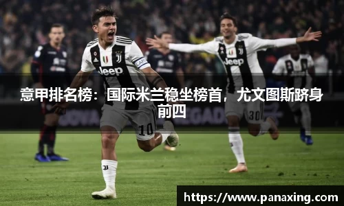 意甲排名榜：国际米兰稳坐榜首，尤文图斯跻身前四