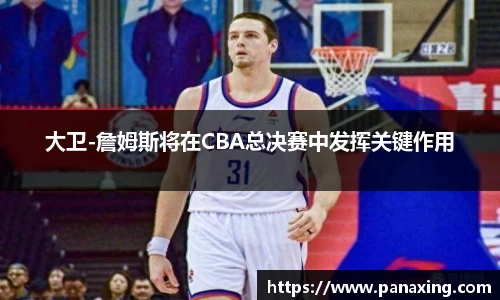 大卫-詹姆斯将在CBA总决赛中发挥关键作用