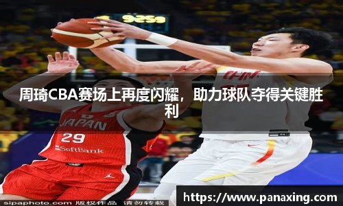 周琦CBA赛场上再度闪耀，助力球队夺得关键胜利