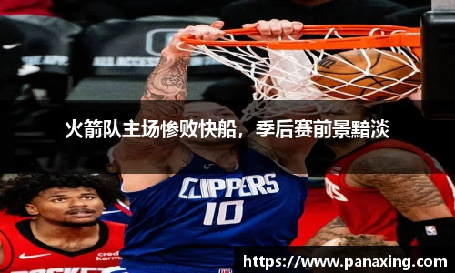 火箭队主场惨败快船，季后赛前景黯淡
