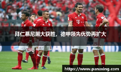 拜仁慕尼黑大获胜，德甲领先优势再扩大