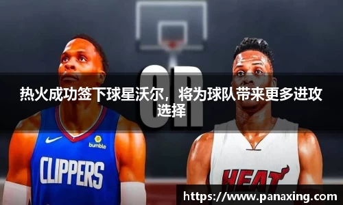 热火成功签下球星沃尔，将为球队带来更多进攻选择