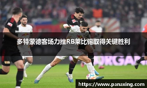 多特蒙德客场力挫RB莱比锡取得关键胜利