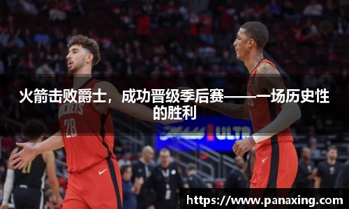 火箭击败爵士，成功晋级季后赛——一场历史性的胜利