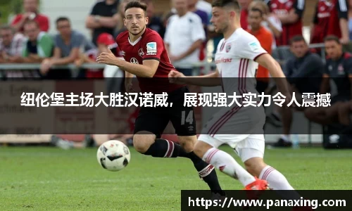 纽伦堡主场大胜汉诺威，展现强大实力令人震撼