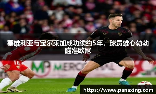 塞维利亚与宝尔莱加成功续约5年，球员雄心勃勃瞄准欧冠