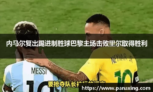 内马尔复出踢进制胜球巴黎主场击败里尔取得胜利