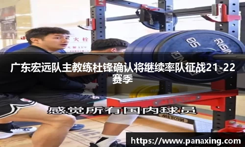 广东宏远队主教练杜锋确认将继续率队征战21-22赛季