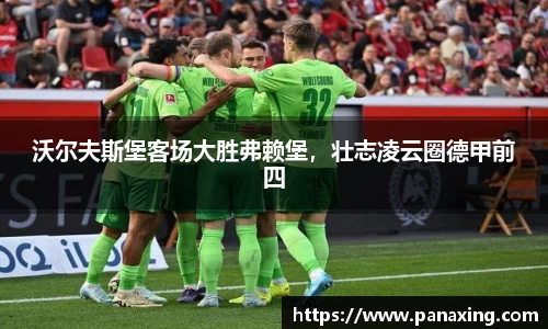 沃尔夫斯堡客场大胜弗赖堡，壮志凌云圈德甲前四