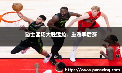 爵士客场大胜猛龙，重返季后赛