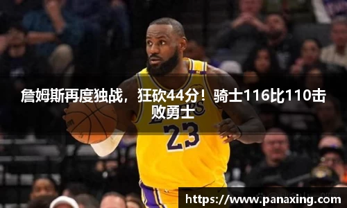 詹姆斯再度独战，狂砍44分！骑士116比110击败勇士