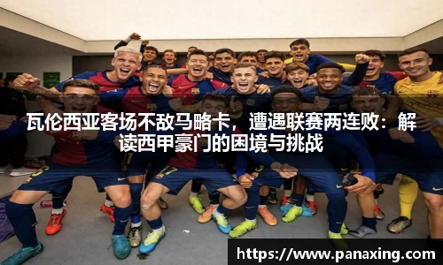 瓦伦西亚客场不敌马略卡，遭遇联赛两连败：解读西甲豪门的困境与挑战