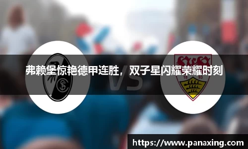 弗赖堡惊艳德甲连胜，双子星闪耀荣耀时刻