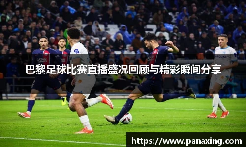 巴黎足球比赛直播盛况回顾与精彩瞬间分享