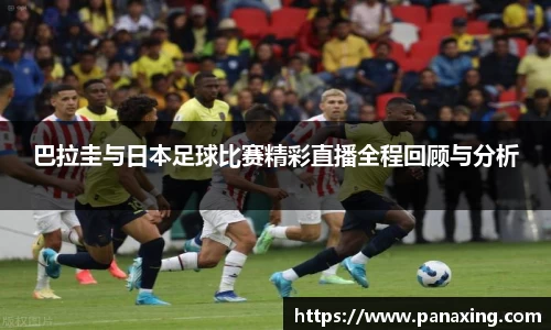 巴拉圭与日本足球比赛精彩直播全程回顾与分析