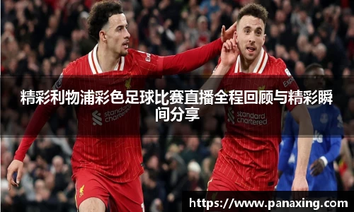 精彩利物浦彩色足球比赛直播全程回顾与精彩瞬间分享