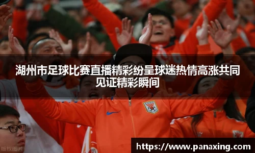湖州市足球比赛直播精彩纷呈球迷热情高涨共同见证精彩瞬间
