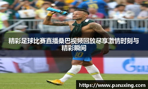 精彩足球比赛直播桑巴视频回放尽享激情时刻与精彩瞬间