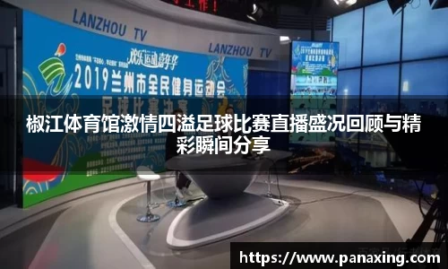椒江体育馆激情四溢足球比赛直播盛况回顾与精彩瞬间分享