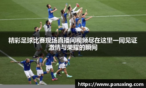 精彩足球比赛现场直播间视频尽在这里一同见证激情与荣耀的瞬间