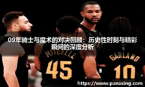 09年骑士与魔术的对决回顾：历史性时刻与精彩瞬间的深度分析