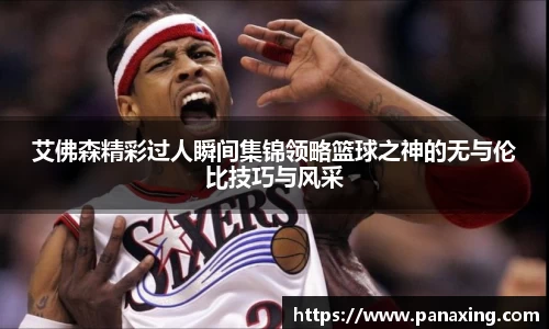 艾佛森精彩过人瞬间集锦领略篮球之神的无与伦比技巧与风采