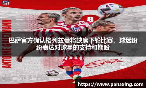 巴萨官方确认格列兹曼将缺席下轮比赛，球迷纷纷表达对球星的支持和期盼