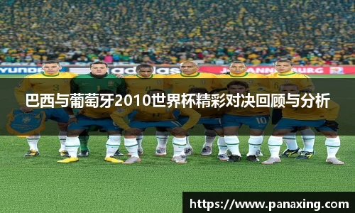 巴西与葡萄牙2010世界杯精彩对决回顾与分析