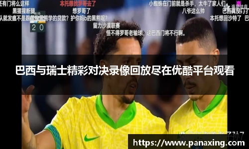 巴西与瑞士精彩对决录像回放尽在优酷平台观看