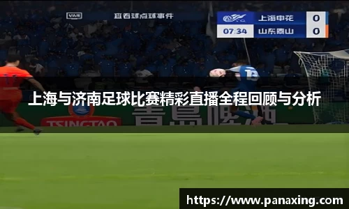 上海与济南足球比赛精彩直播全程回顾与分析