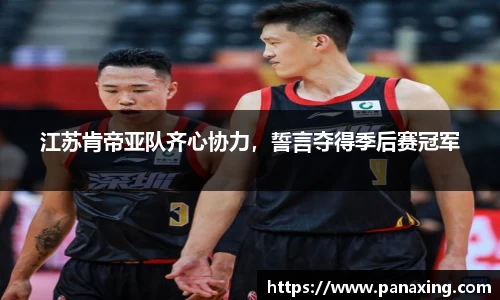 江苏肯帝亚队齐心协力，誓言夺得季后赛冠军